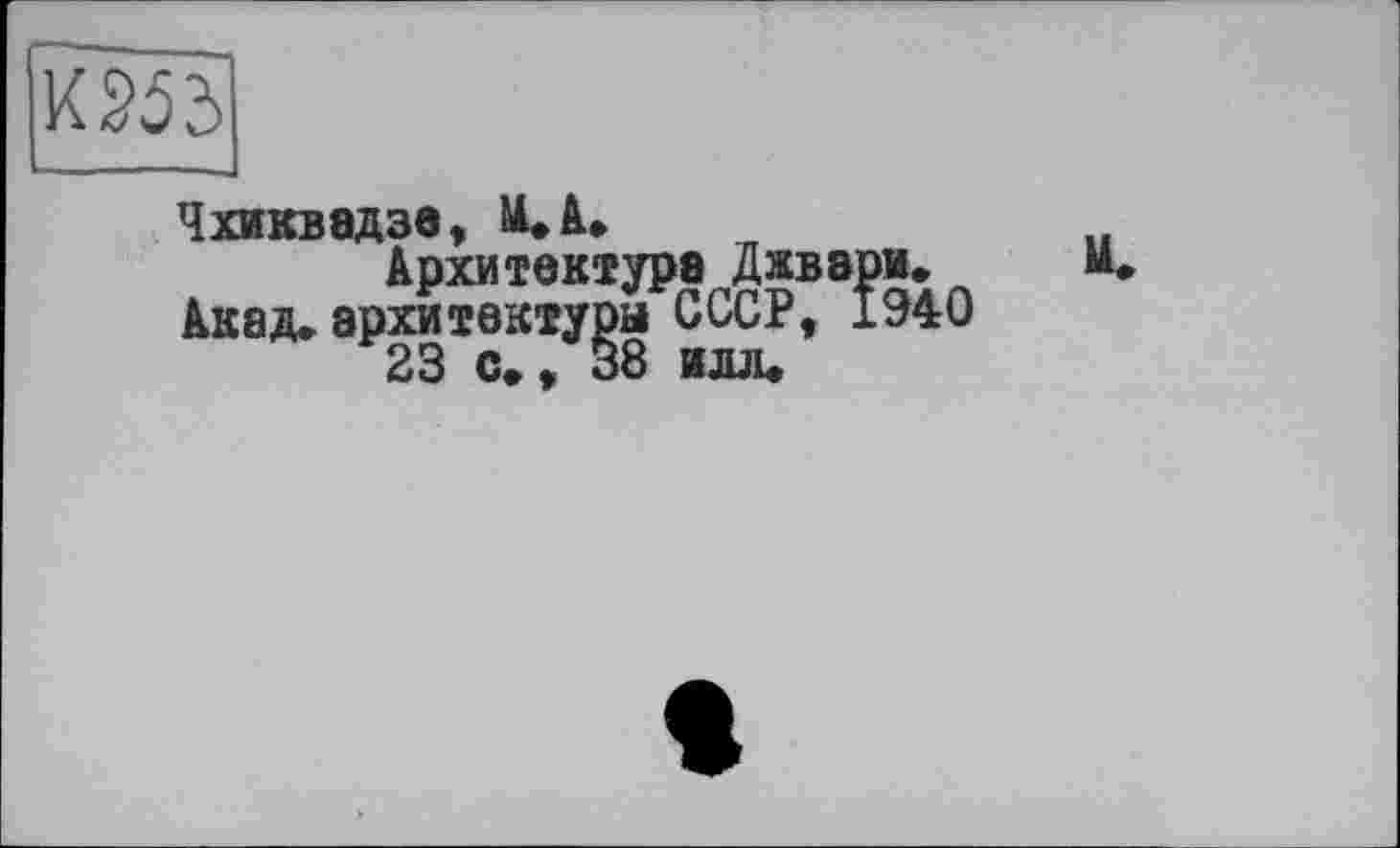 ﻿К253|
Чхиквадзе« NL*A»
Архитектура Джва Акад» архитектуры СССР, 23 с*, 38 илл*